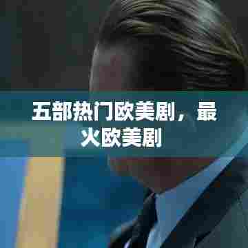 五部热门欧美剧,最火欧美剧