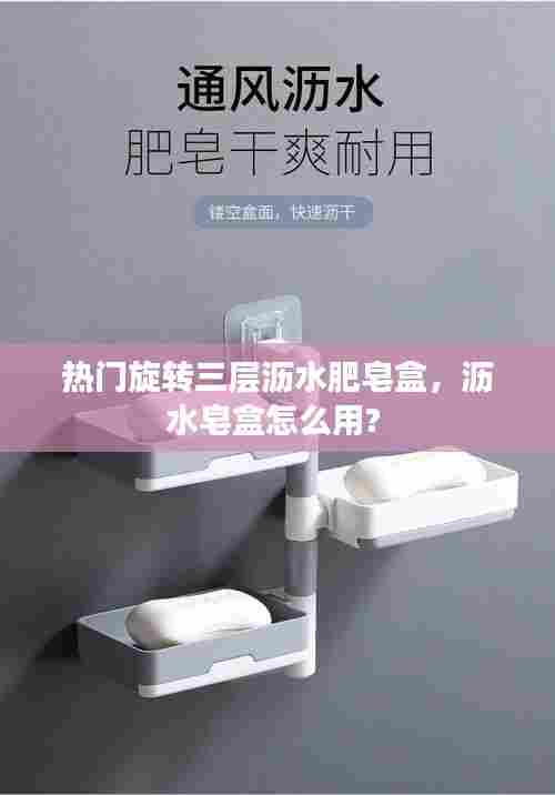 热门旋转三层沥水肥皂盒,沥水皂盒怎么用?