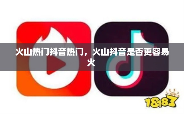 火山热门抖音热门，火山抖音是否更容易火 