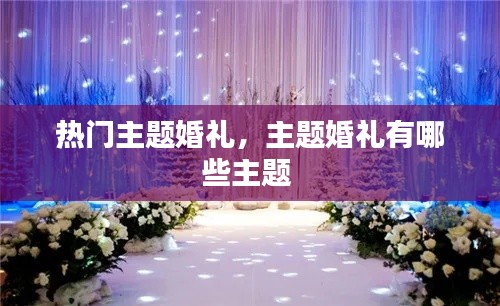 热门主题婚礼,主题婚礼有哪些主题