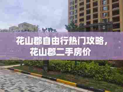 花山郡自由行热门攻略,花山郡二手房价