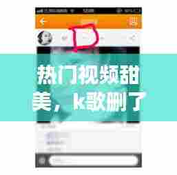 热门视频甜美,k歌删了对方能看到吗