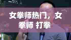 女拳师热门,女拳师 打拳