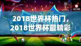 2018世界杯热门,2018世界杯最精彩的比赛