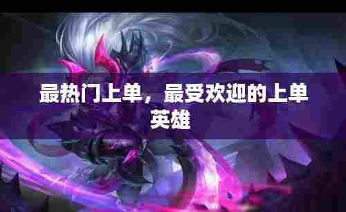 最热门上单，最受欢迎的上单英雄 