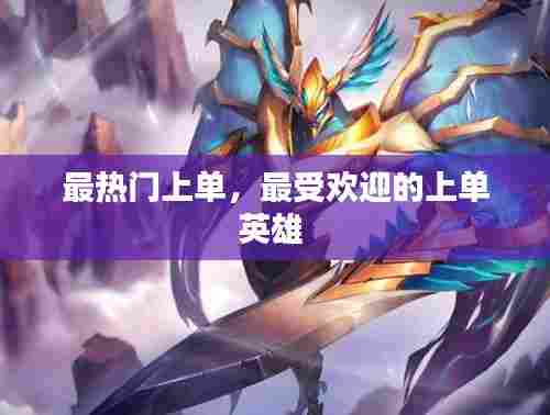 最热门上单,最受欢迎的上单英雄