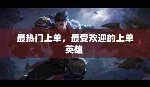 最热门上单,最受欢迎的上单英雄