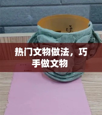 热门文物做法,巧手做文物