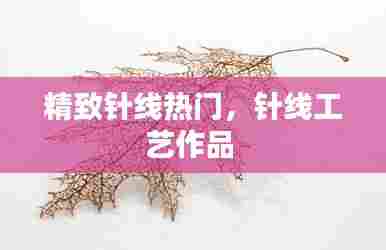 精致针线热门,针线工艺作品