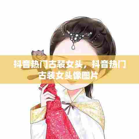 抖音热门古装女头，抖音热门古装女头像图片 