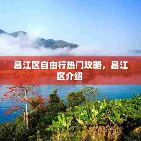 昌江区自由行热门攻略，昌江区介绍 