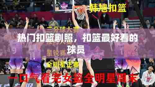 热门扣篮剧照，扣篮最好看的球员 