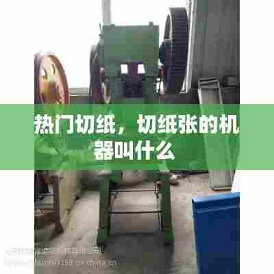 热门切纸,切纸张的机器叫什么