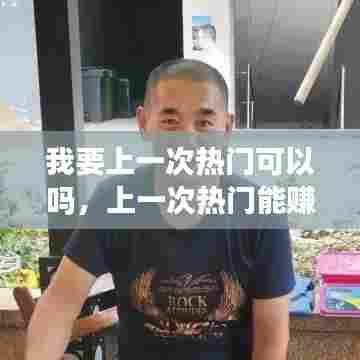 我要上一次热门可以吗,上一次热门能赚多少钱