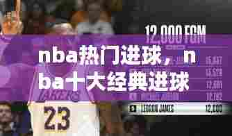 nba热门进球，nba十大经典进球 