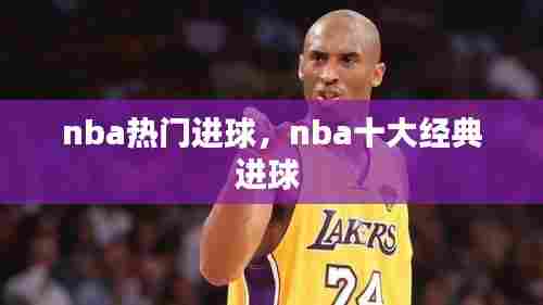 nba热门进球,nba十大经典进球