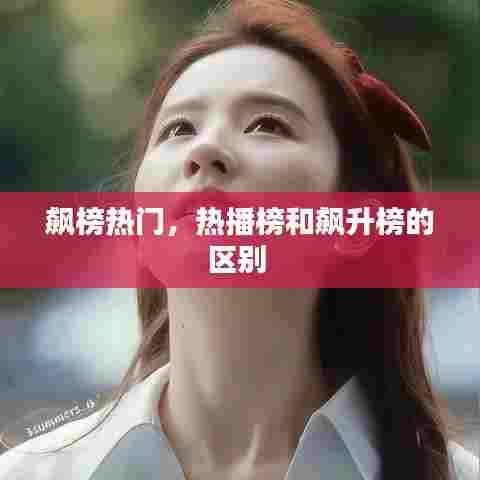 飙榜热门,热播榜和飙升榜的区别