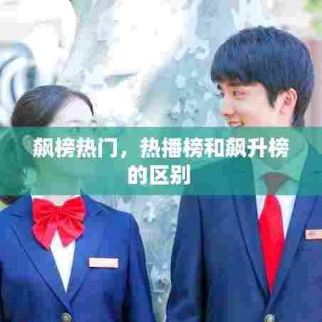 飙榜热门,热播榜和飙升榜的区别