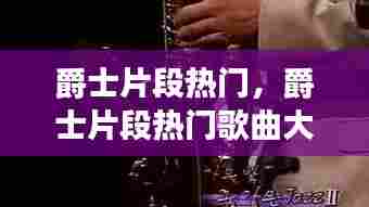 爵士片段热门,爵士片段热门歌曲大全