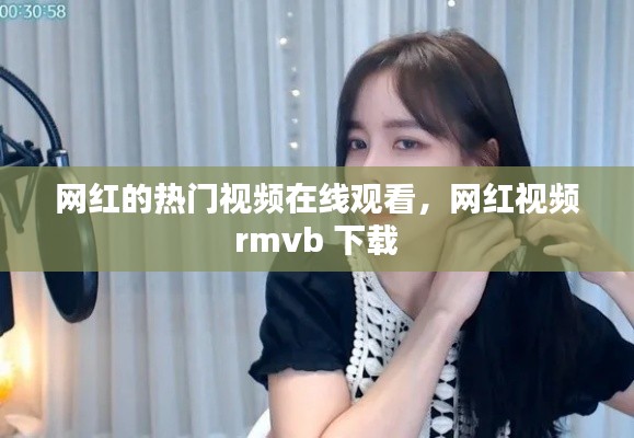 网红的热门视频在线观看，网红视频 rmvb 下载 