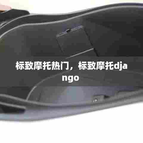 标致摩托热门,标致摩托django