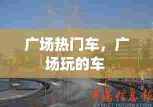 广场热门车,广场玩的车