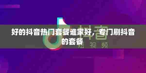 好的抖音热门套餐谁家好，专门刷抖音的套餐 
