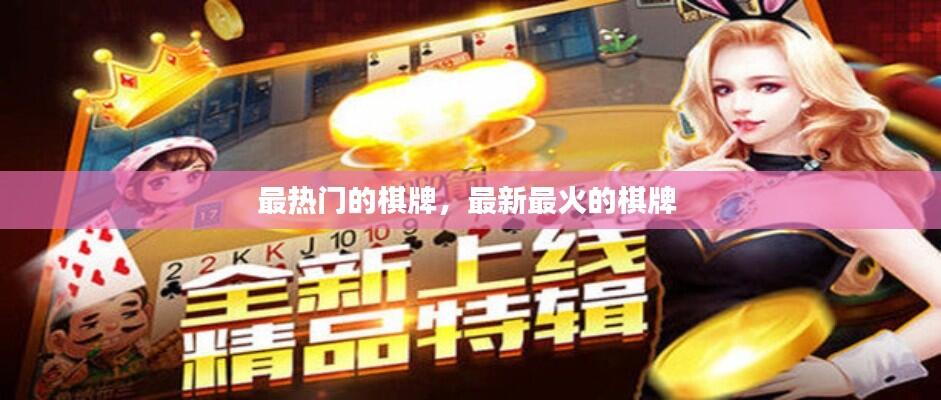 最热门的棋牌,最新最火的棋牌