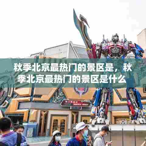 秋季北京最热门的景区是,秋季北京最热门的景区是什么