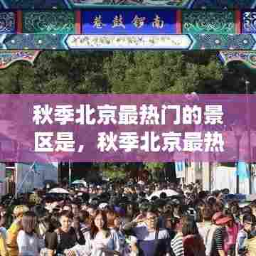 秋季北京最热门的景区是,秋季北京最热门的景区是什么