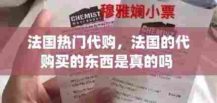 法国热门代购，法国的代购买的东西是真的吗 