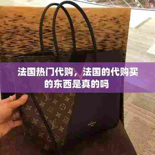 法国热门代购,法国的代购买的东西是真的吗