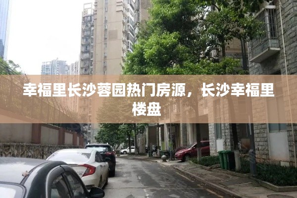 幸福里长沙蓉园热门房源，长沙幸福里楼盘 