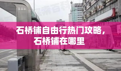 石桥铺自由行热门攻略，石桥铺在哪里 