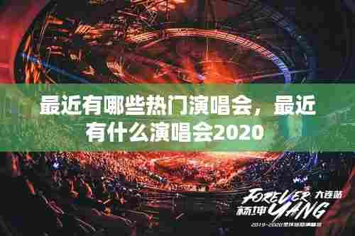 最近有哪些热门演唱会,最近有什么演唱会2020