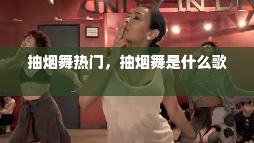 抽烟舞热门,抽烟舞是什么歌