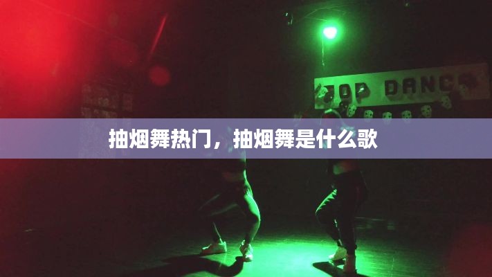 抽烟舞热门,抽烟舞是什么歌