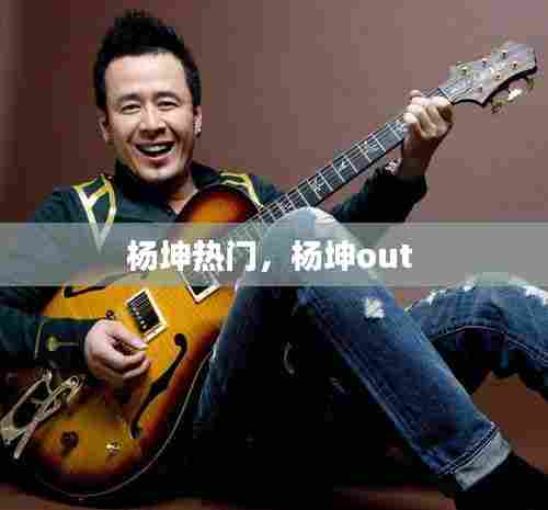 杨坤热门,杨坤out