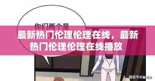 最新热门伦理伦理在线，最新热门伦理伦理在线播放 