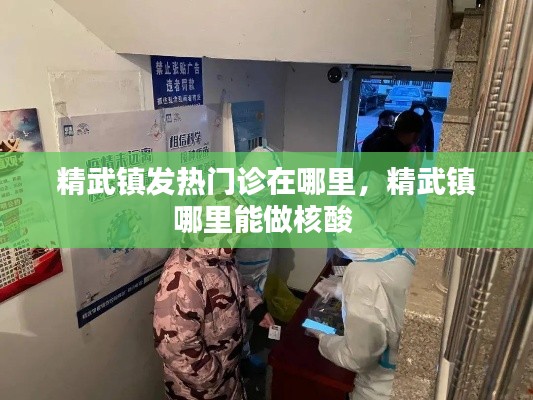 精武镇发热门诊在哪里,精武镇哪里能做核酸