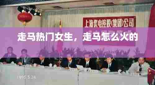 走马热门女生,走马怎么火的
