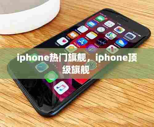 iphone热门旗舰,iphone顶级旗舰
