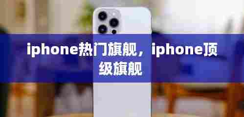 iphone热门旗舰,iphone顶级旗舰