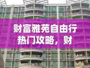 财富雅苑自由行热门攻略，财富家苑 