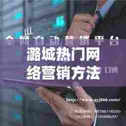 潞城热门网络营销方法,热门的网络营销方式