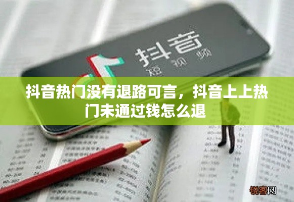 抖音热门没有退路可言,抖音上上热门未通过钱怎么退