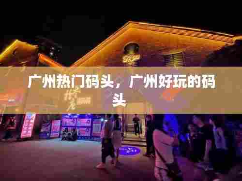 广州热门码头，广州好玩的码头 