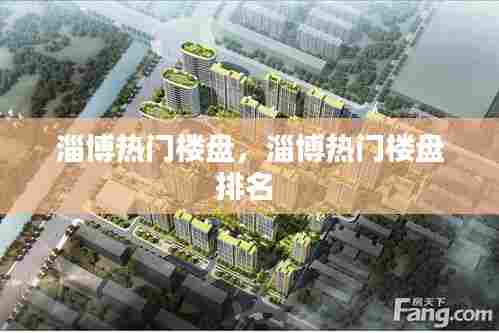 淄博热门楼盘，淄博热门楼盘排名 