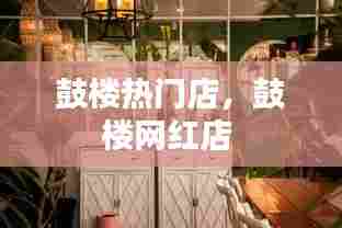 鼓楼热门店,鼓楼网红店