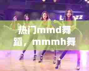 热门mmd舞蹈,mmmh舞蹈